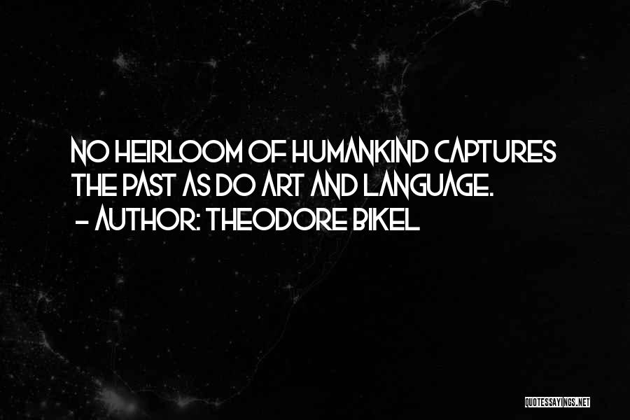 Theodore Bikel Quotes: No Heirloom Of Humankind Captures The Past As Do Art And Language.