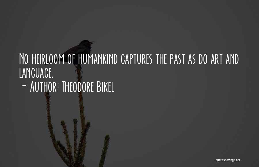 Theodore Bikel Quotes: No Heirloom Of Humankind Captures The Past As Do Art And Language.