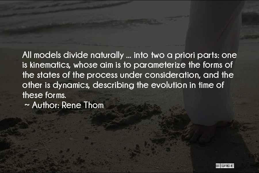 Rene Thom Quotes: All Models Divide Naturally ... Into Two A Priori Parts: One Is Kinematics, Whose Aim Is To Parameterize The Forms