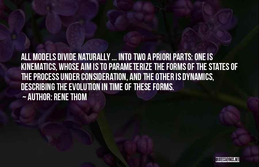 Rene Thom Quotes: All Models Divide Naturally ... Into Two A Priori Parts: One Is Kinematics, Whose Aim Is To Parameterize The Forms