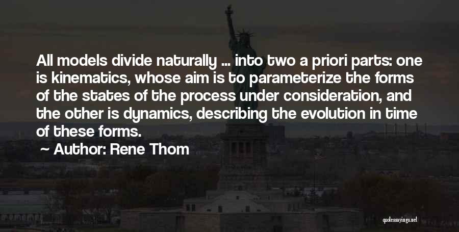 Rene Thom Quotes: All Models Divide Naturally ... Into Two A Priori Parts: One Is Kinematics, Whose Aim Is To Parameterize The Forms