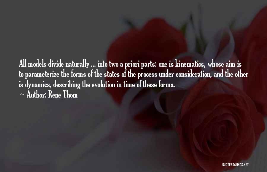 Rene Thom Quotes: All Models Divide Naturally ... Into Two A Priori Parts: One Is Kinematics, Whose Aim Is To Parameterize The Forms