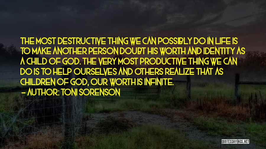 Toni Sorenson Quotes: The Most Destructive Thing We Can Possibly Do In Life Is To Make Another Person Doubt His Worth And Identity