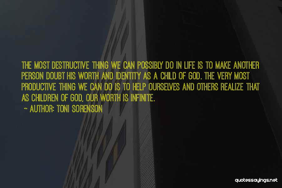 Toni Sorenson Quotes: The Most Destructive Thing We Can Possibly Do In Life Is To Make Another Person Doubt His Worth And Identity