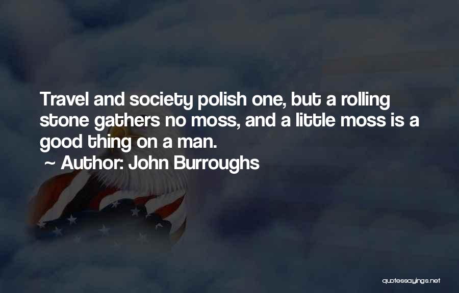 John Burroughs Quotes: Travel And Society Polish One, But A Rolling Stone Gathers No Moss, And A Little Moss Is A Good Thing