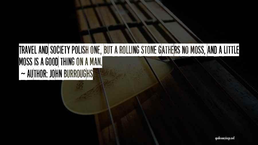 John Burroughs Quotes: Travel And Society Polish One, But A Rolling Stone Gathers No Moss, And A Little Moss Is A Good Thing