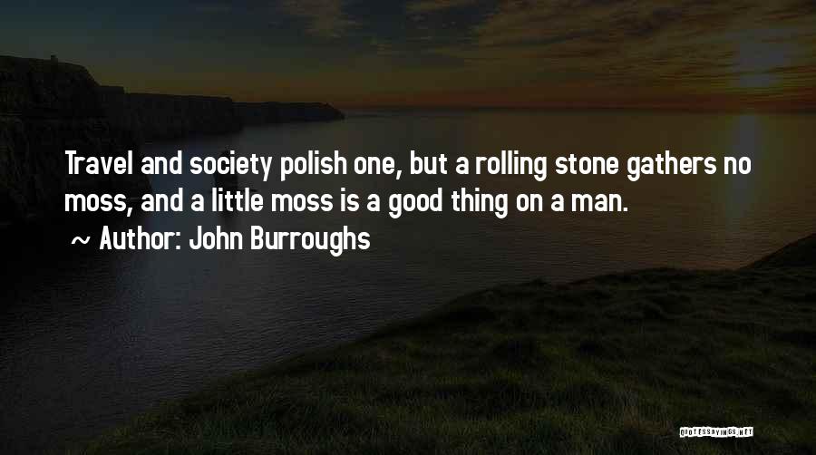 John Burroughs Quotes: Travel And Society Polish One, But A Rolling Stone Gathers No Moss, And A Little Moss Is A Good Thing