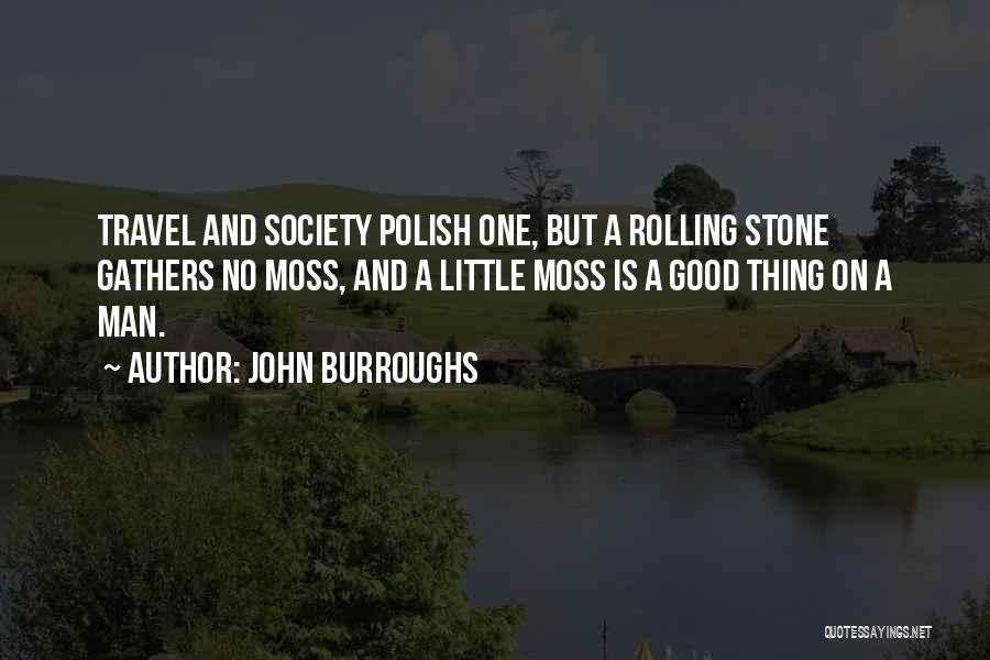 John Burroughs Quotes: Travel And Society Polish One, But A Rolling Stone Gathers No Moss, And A Little Moss Is A Good Thing