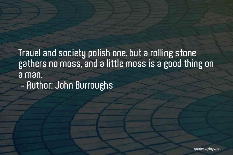 John Burroughs Quotes: Travel And Society Polish One, But A Rolling Stone Gathers No Moss, And A Little Moss Is A Good Thing