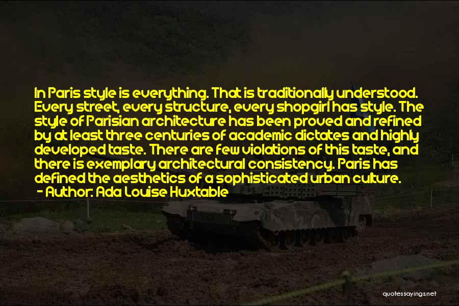 Ada Louise Huxtable Quotes: In Paris Style Is Everything. That Is Traditionally Understood. Every Street, Every Structure, Every Shopgirl Has Style. The Style Of