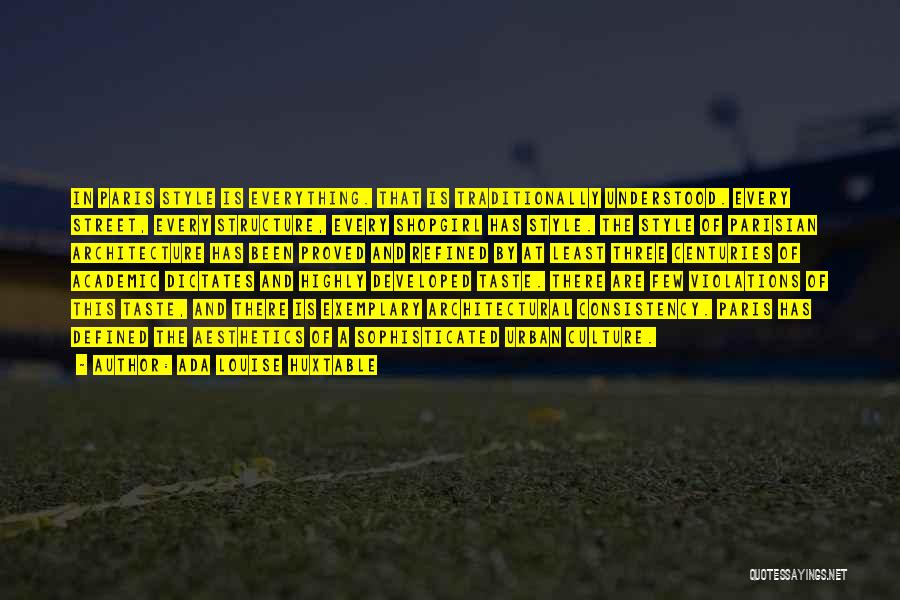 Ada Louise Huxtable Quotes: In Paris Style Is Everything. That Is Traditionally Understood. Every Street, Every Structure, Every Shopgirl Has Style. The Style Of