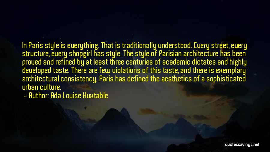 Ada Louise Huxtable Quotes: In Paris Style Is Everything. That Is Traditionally Understood. Every Street, Every Structure, Every Shopgirl Has Style. The Style Of