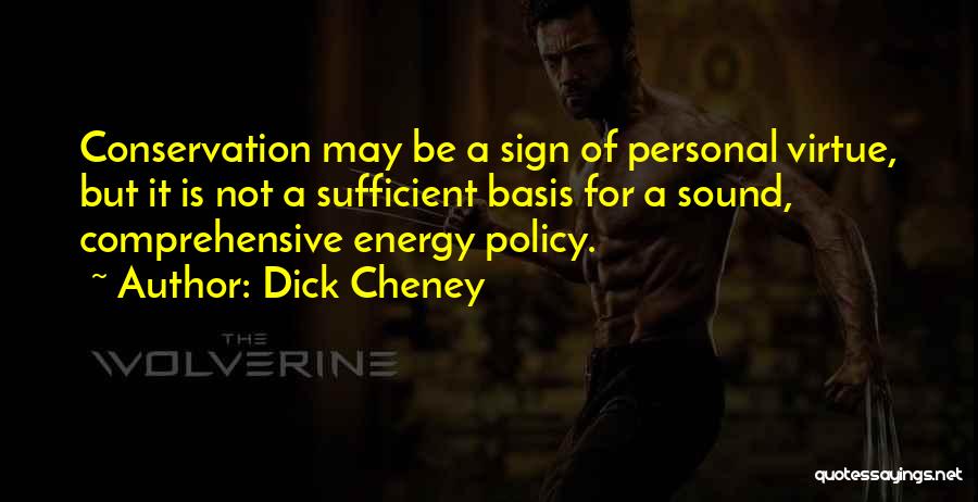 Dick Cheney Quotes: Conservation May Be A Sign Of Personal Virtue, But It Is Not A Sufficient Basis For A Sound, Comprehensive Energy