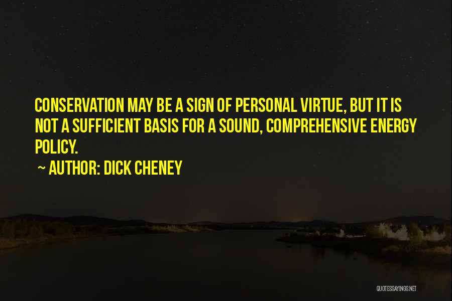 Dick Cheney Quotes: Conservation May Be A Sign Of Personal Virtue, But It Is Not A Sufficient Basis For A Sound, Comprehensive Energy