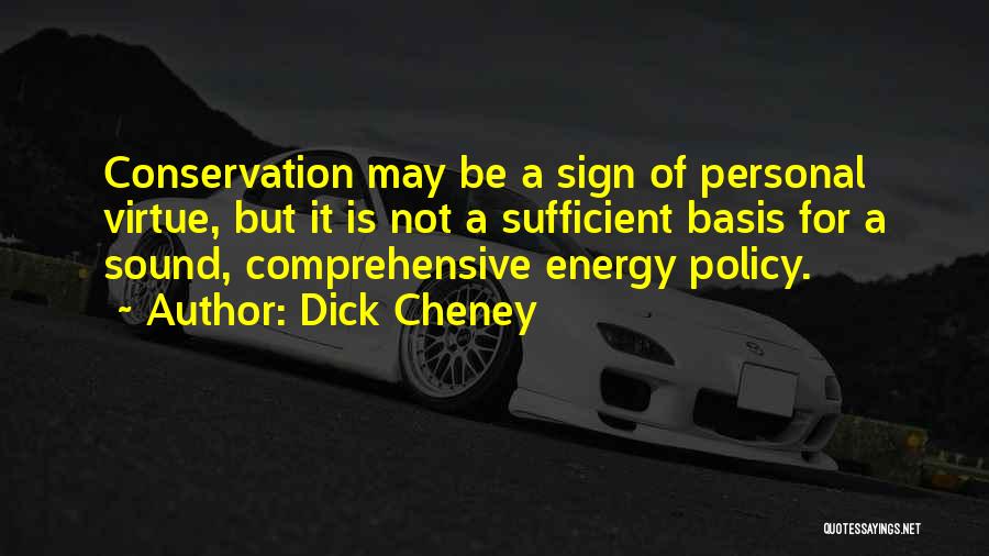 Dick Cheney Quotes: Conservation May Be A Sign Of Personal Virtue, But It Is Not A Sufficient Basis For A Sound, Comprehensive Energy