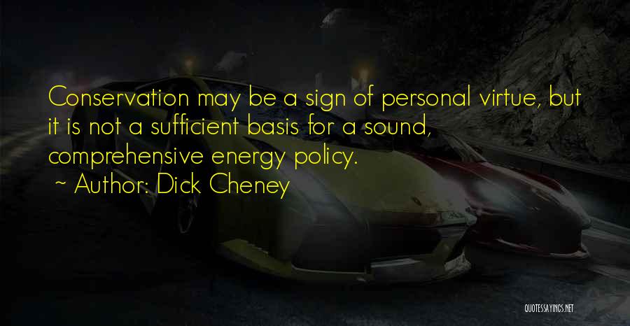 Dick Cheney Quotes: Conservation May Be A Sign Of Personal Virtue, But It Is Not A Sufficient Basis For A Sound, Comprehensive Energy