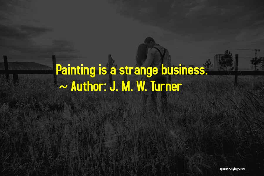 J. M. W. Turner Quotes: Painting Is A Strange Business.