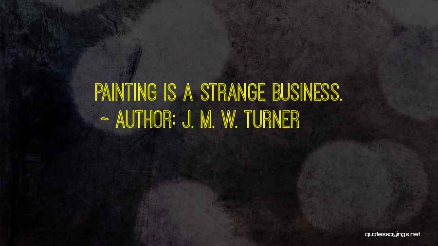 J. M. W. Turner Quotes: Painting Is A Strange Business.
