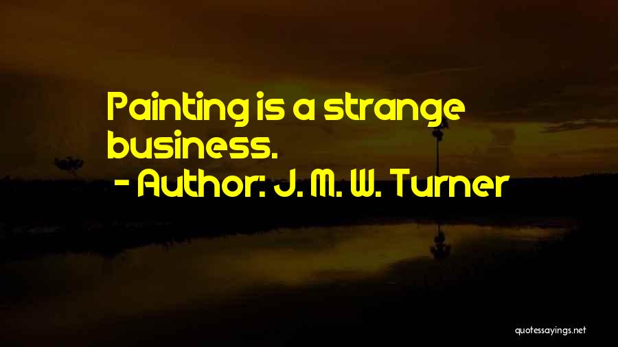 J. M. W. Turner Quotes: Painting Is A Strange Business.