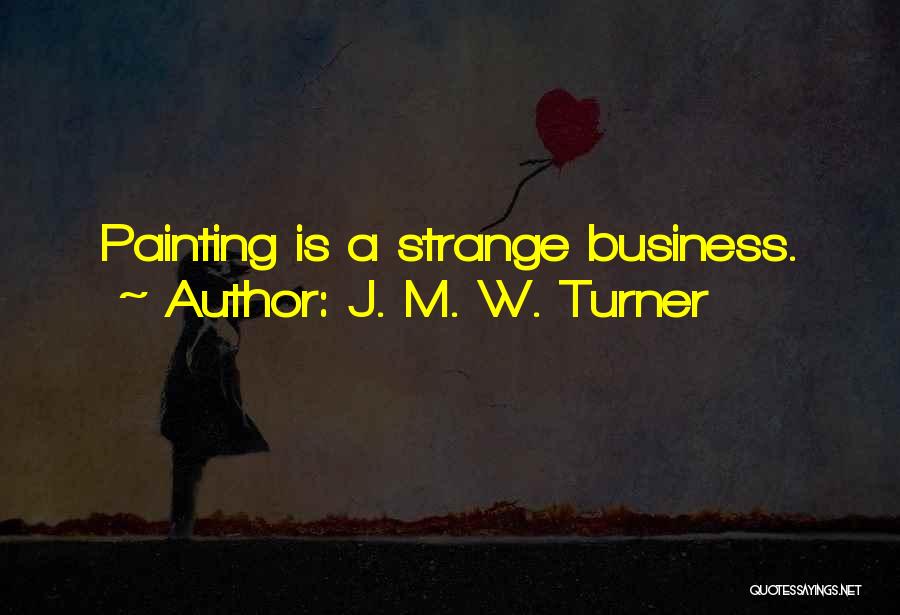 J. M. W. Turner Quotes: Painting Is A Strange Business.