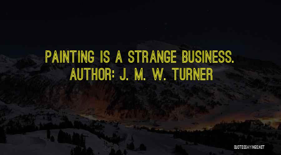 J. M. W. Turner Quotes: Painting Is A Strange Business.