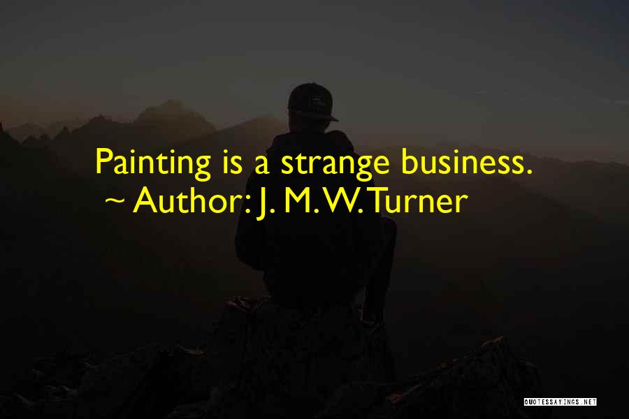 J. M. W. Turner Quotes: Painting Is A Strange Business.