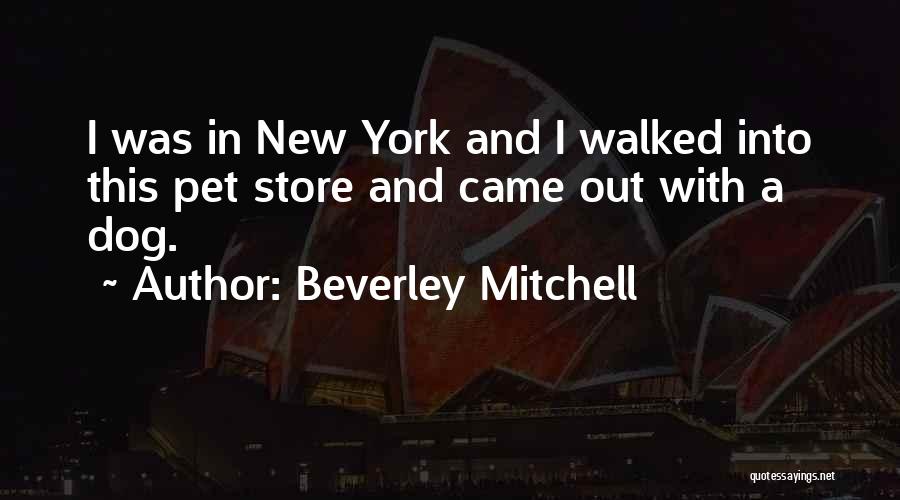 Beverley Mitchell Quotes: I Was In New York And I Walked Into This Pet Store And Came Out With A Dog.