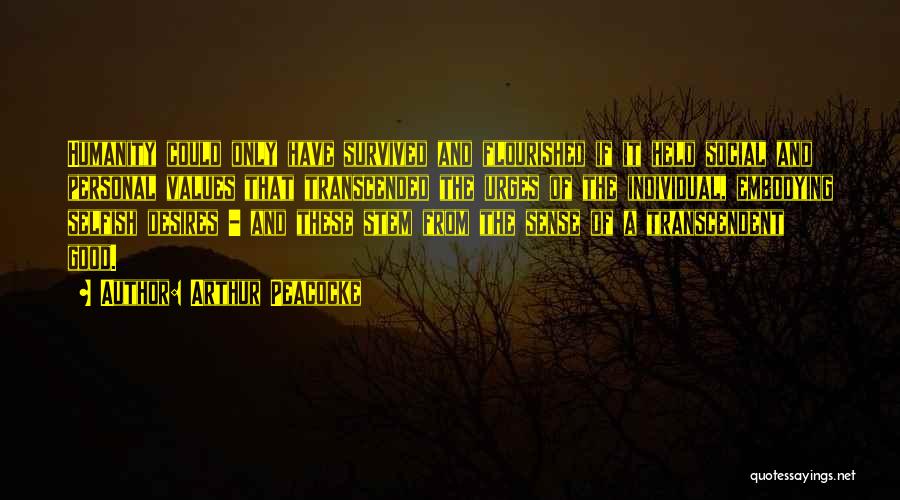 Arthur Peacocke Quotes: Humanity Could Only Have Survived And Flourished If It Held Social And Personal Values That Transcended The Urges Of The