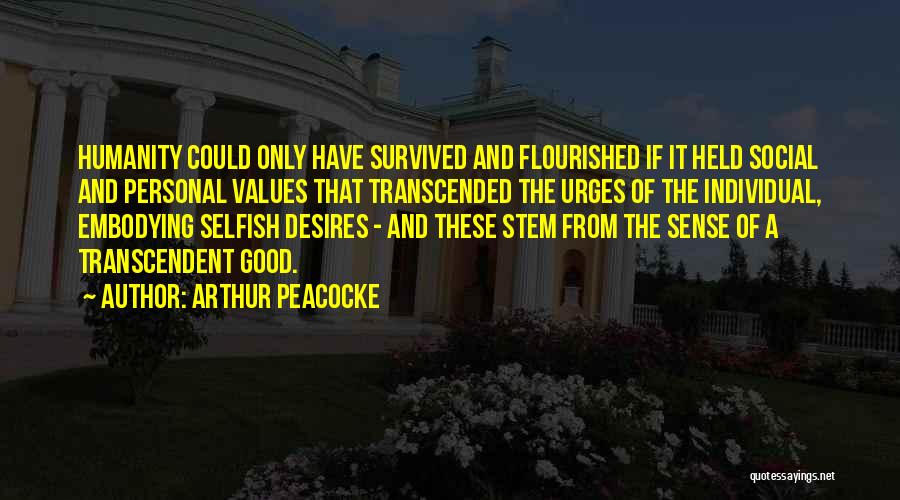 Arthur Peacocke Quotes: Humanity Could Only Have Survived And Flourished If It Held Social And Personal Values That Transcended The Urges Of The