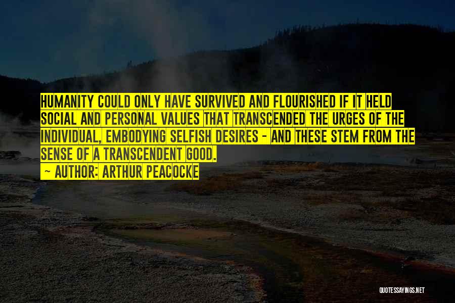 Arthur Peacocke Quotes: Humanity Could Only Have Survived And Flourished If It Held Social And Personal Values That Transcended The Urges Of The