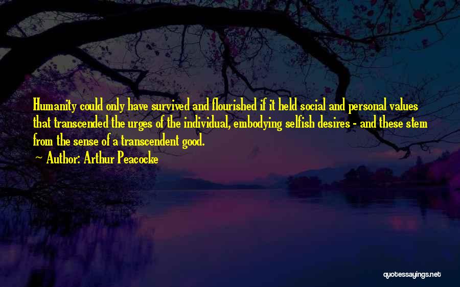 Arthur Peacocke Quotes: Humanity Could Only Have Survived And Flourished If It Held Social And Personal Values That Transcended The Urges Of The