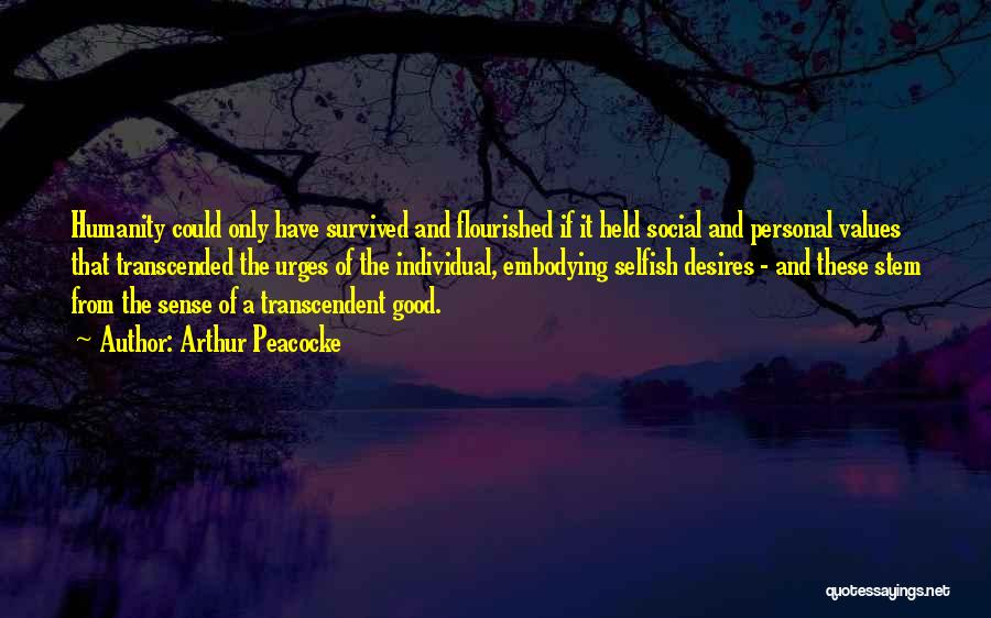 Arthur Peacocke Quotes: Humanity Could Only Have Survived And Flourished If It Held Social And Personal Values That Transcended The Urges Of The