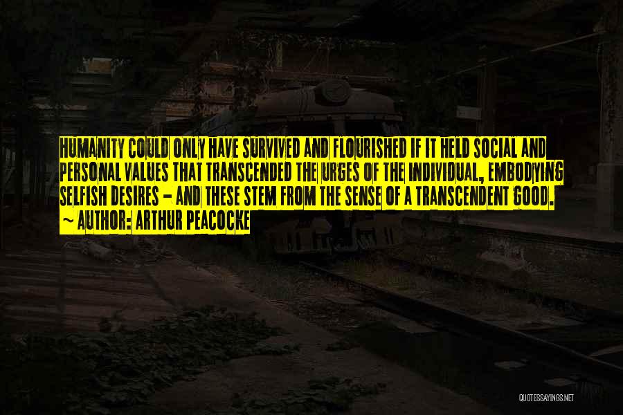 Arthur Peacocke Quotes: Humanity Could Only Have Survived And Flourished If It Held Social And Personal Values That Transcended The Urges Of The