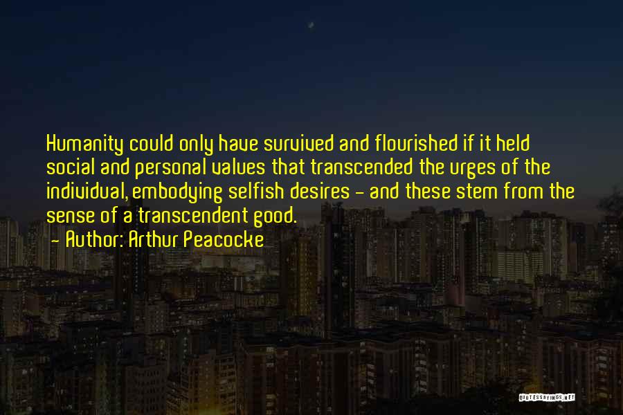 Arthur Peacocke Quotes: Humanity Could Only Have Survived And Flourished If It Held Social And Personal Values That Transcended The Urges Of The