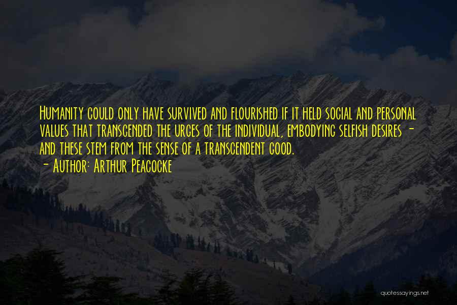 Arthur Peacocke Quotes: Humanity Could Only Have Survived And Flourished If It Held Social And Personal Values That Transcended The Urges Of The