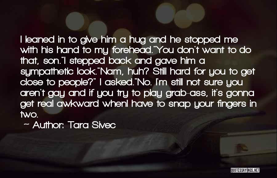 Tara Sivec Quotes: I Leaned In To Give Him A Hug And He Stopped Me With His Hand To My Forehead.you Don't Want