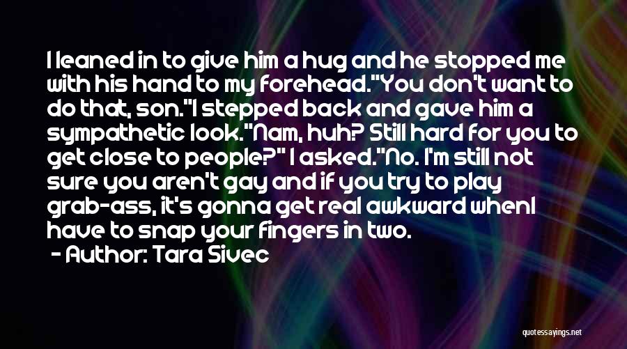 Tara Sivec Quotes: I Leaned In To Give Him A Hug And He Stopped Me With His Hand To My Forehead.you Don't Want