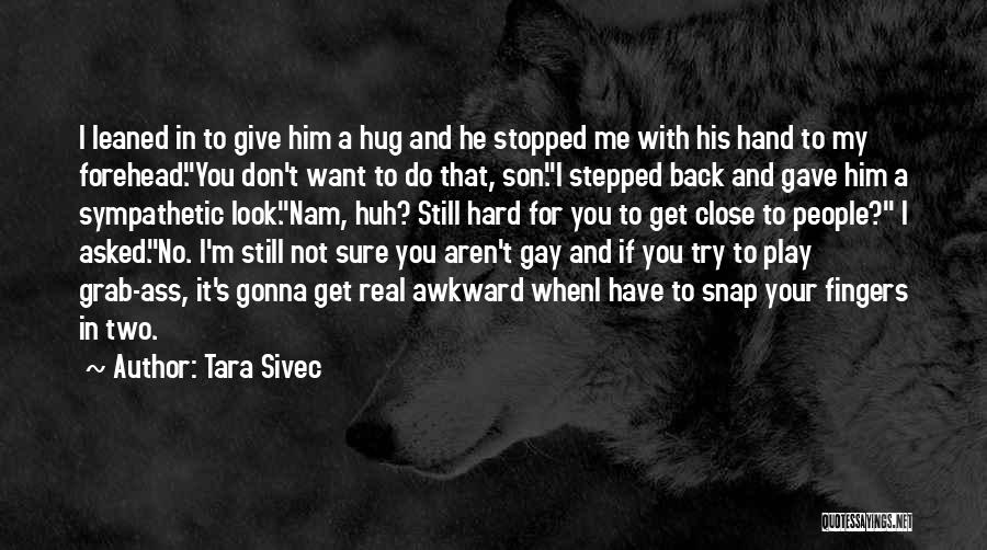 Tara Sivec Quotes: I Leaned In To Give Him A Hug And He Stopped Me With His Hand To My Forehead.you Don't Want