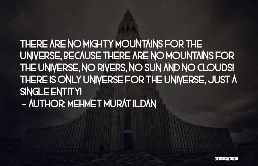 Mehmet Murat Ildan Quotes: There Are No Mighty Mountains For The Universe, Because There Are No Mountains For The Universe, No Rivers, No Sun