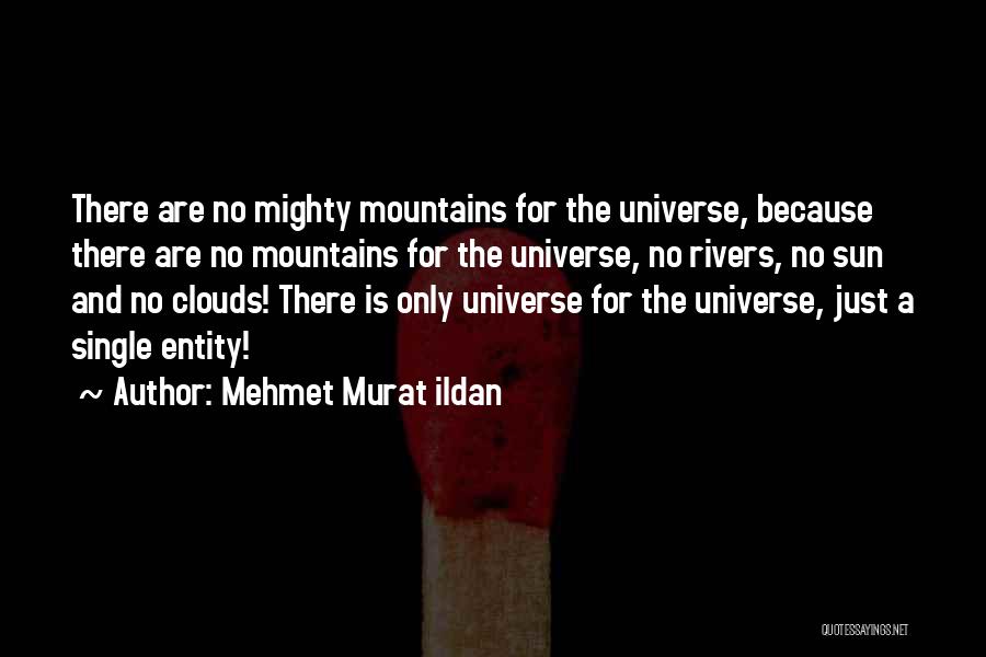 Mehmet Murat Ildan Quotes: There Are No Mighty Mountains For The Universe, Because There Are No Mountains For The Universe, No Rivers, No Sun