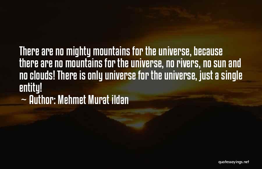 Mehmet Murat Ildan Quotes: There Are No Mighty Mountains For The Universe, Because There Are No Mountains For The Universe, No Rivers, No Sun