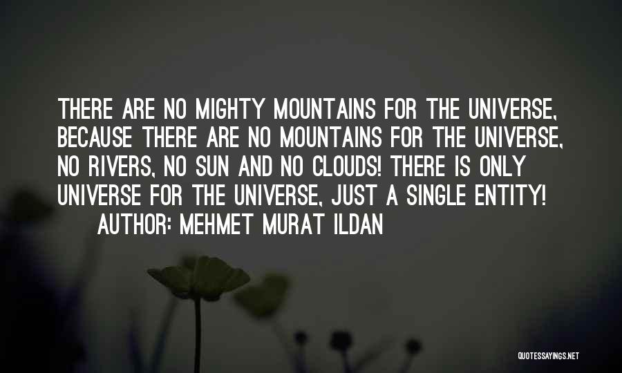 Mehmet Murat Ildan Quotes: There Are No Mighty Mountains For The Universe, Because There Are No Mountains For The Universe, No Rivers, No Sun