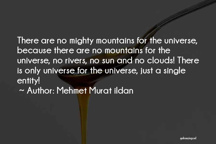 Mehmet Murat Ildan Quotes: There Are No Mighty Mountains For The Universe, Because There Are No Mountains For The Universe, No Rivers, No Sun