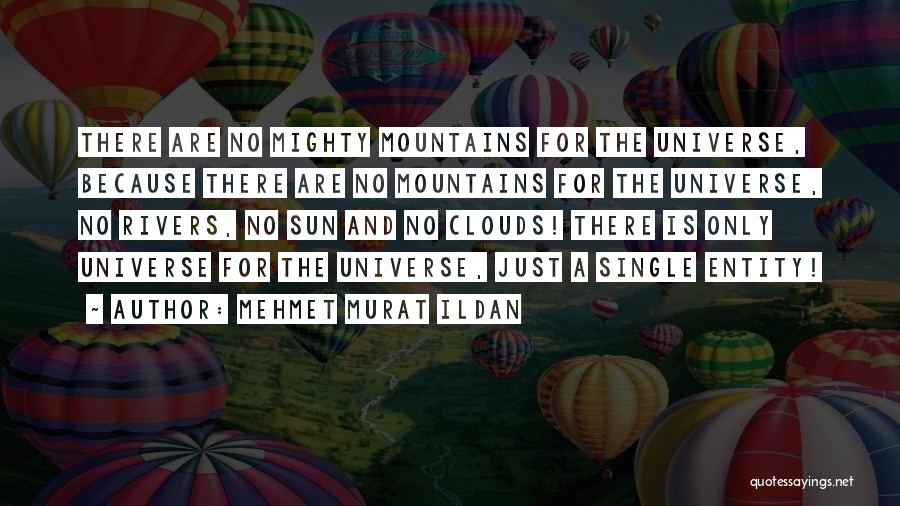 Mehmet Murat Ildan Quotes: There Are No Mighty Mountains For The Universe, Because There Are No Mountains For The Universe, No Rivers, No Sun