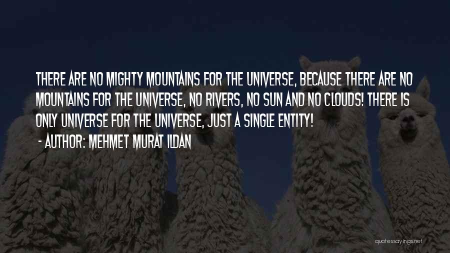 Mehmet Murat Ildan Quotes: There Are No Mighty Mountains For The Universe, Because There Are No Mountains For The Universe, No Rivers, No Sun