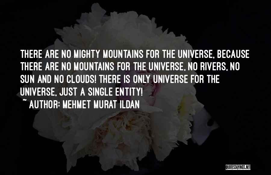 Mehmet Murat Ildan Quotes: There Are No Mighty Mountains For The Universe, Because There Are No Mountains For The Universe, No Rivers, No Sun