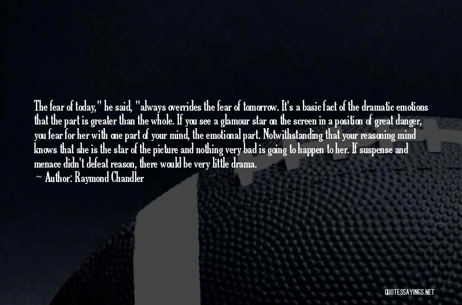 Raymond Chandler Quotes: The Fear Of Today, He Said, Always Overrides The Fear Of Tomorrow. It's A Basic Fact Of The Dramatic Emotions