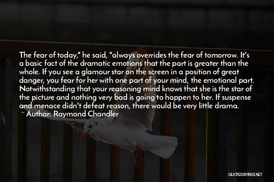 Raymond Chandler Quotes: The Fear Of Today, He Said, Always Overrides The Fear Of Tomorrow. It's A Basic Fact Of The Dramatic Emotions