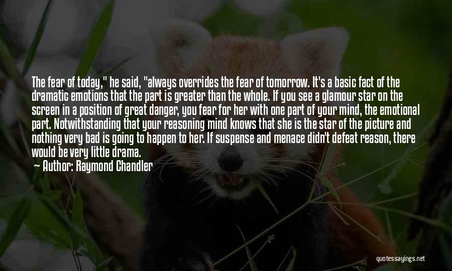 Raymond Chandler Quotes: The Fear Of Today, He Said, Always Overrides The Fear Of Tomorrow. It's A Basic Fact Of The Dramatic Emotions