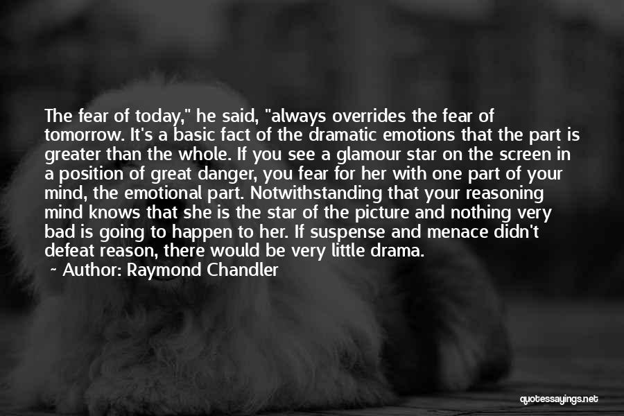 Raymond Chandler Quotes: The Fear Of Today, He Said, Always Overrides The Fear Of Tomorrow. It's A Basic Fact Of The Dramatic Emotions